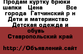 Продам куртку брюки  2 шапки › Цена ­ 3 000 - Все города, Гатчинский р-н Дети и материнство » Детская одежда и обувь   . Ставропольский край